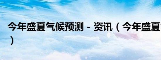 今年盛夏气候预测 - 资讯（今年盛夏气候预测）
