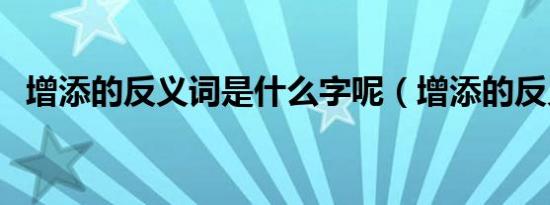 增添的反义词是什么字呢（增添的反义词）