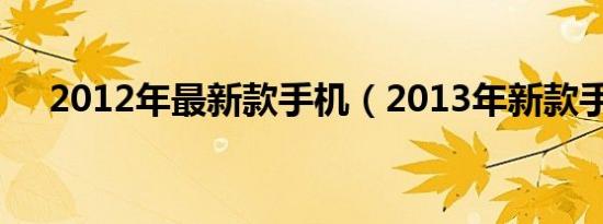 2012年最新款手机（2013年新款手机）