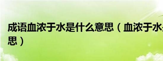 成语血浓于水是什么意思（血浓于水是什么意思）
