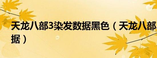天龙八部3染发数据黑色（天龙八部3染发数据）