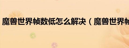 魔兽世界帧数低怎么解决（魔兽世界帧数低）