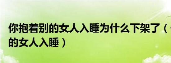 你抱着别的女人入睡为什么下架了（你抱着别的女人入睡）