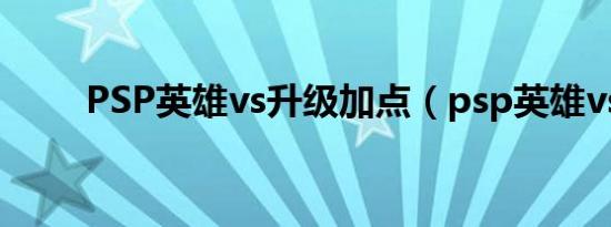 PSP英雄vs升级加点（psp英雄vs）