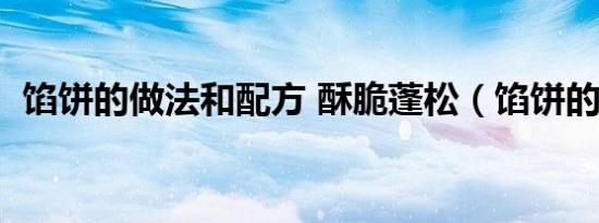 馅饼的做法和配方 酥脆蓬松（馅饼的做法）