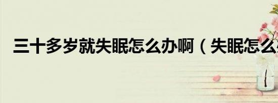 三十多岁就失眠怎么办啊（失眠怎么办啊）