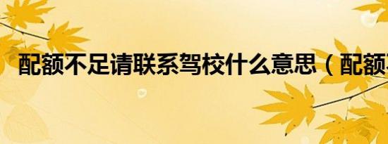 配额不足请联系驾校什么意思（配额不足）