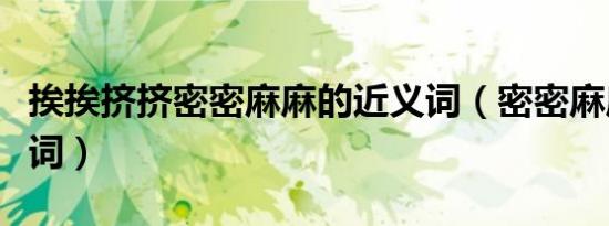 挨挨挤挤密密麻麻的近义词（密密麻麻的近义词）