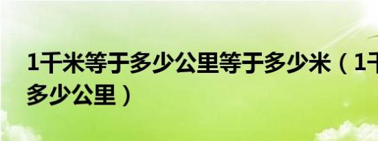 1千米等于多少公里等于多少米（1千米等于多少公里）