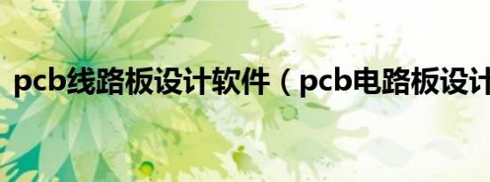 pcb线路板设计软件（pcb电路板设计软件）