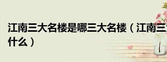江南三大名楼是哪三大名楼（江南三大名楼是什么）