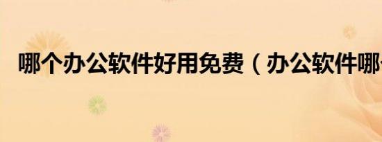 哪个办公软件好用免费（办公软件哪个好）