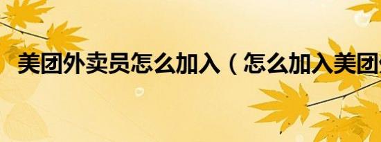 美团外卖员怎么加入（怎么加入美团外卖）