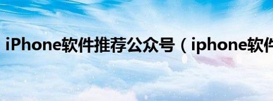 iPhone软件推荐公众号（iphone软件推荐）
