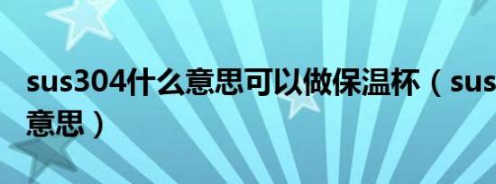 sus304什么意思可以做保温杯（sus304什么意思）