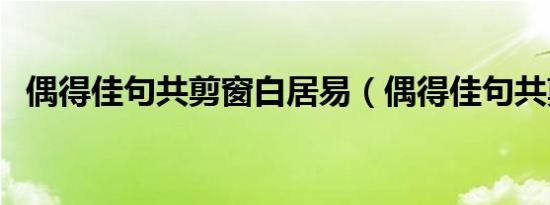 偶得佳句共剪窗白居易（偶得佳句共剪窗）