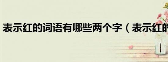 表示红的词语有哪些两个字（表示红的词语）