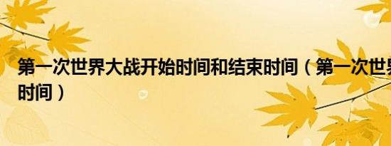 第一次世界大战开始时间和结束时间（第一次世界大战开始时间）