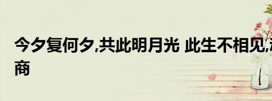今夕复何夕,共此明月光 此生不相见,动如参与商