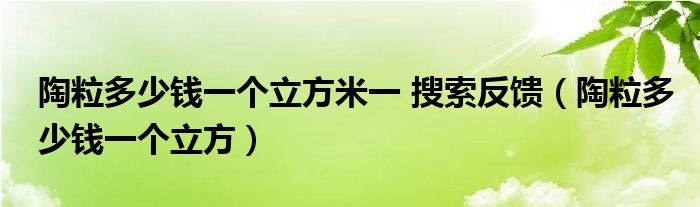 陶粒多少钱一个立方米一 搜索反馈（陶粒多少钱一个立方）