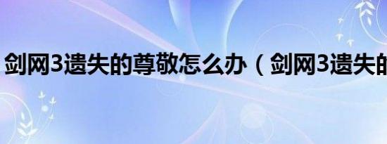 剑网3遗失的尊敬怎么办（剑网3遗失的尊敬）