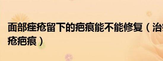 面部痤疮留下的疤痕能不能修复（治疗面部痤疮疤痕）