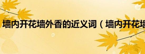 墙内开花墙外香的近义词（墙内开花墙外香）