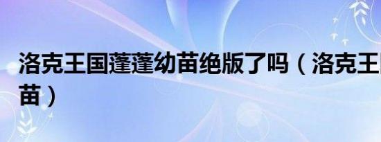 洛克王国蓬蓬幼苗绝版了吗（洛克王国蓬蓬幼苗）