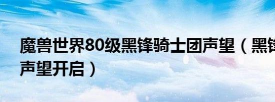 魔兽世界80级黑锋骑士团声望（黑锋骑士团声望开启）
