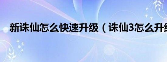 新诛仙怎么快速升级（诛仙3怎么升级快）