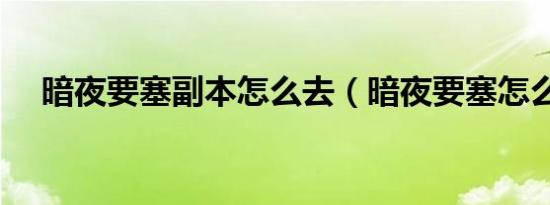 暗夜要塞副本怎么去（暗夜要塞怎么进）