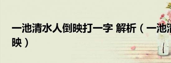 一池清水人倒映打一字 解析（一池清水人倒映）