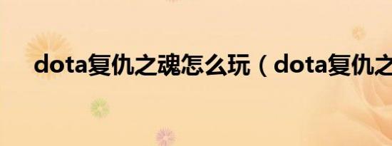 dota复仇之魂怎么玩（dota复仇之魂）