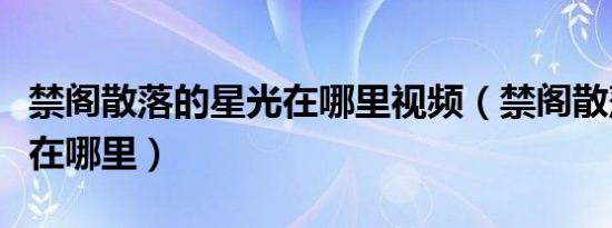 禁阁散落的星光在哪里视频（禁阁散落的星光在哪里）
