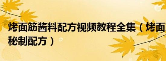 烤面筋酱料配方视频教程全集（烤面筋酱料的秘制配方）