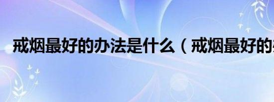 戒烟最好的办法是什么（戒烟最好的办法）