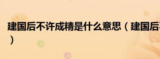 建国后不许成精是什么意思（建国后不许成精）