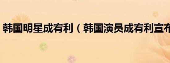 韩国明星成宥利（韩国演员成宥利宣布怀孕）