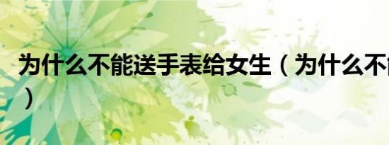为什么不能送手表给女生（为什么不能送手表）