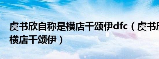 虞书欣自称是横店千颂伊dfc（虞书欣自称是横店千颂伊）