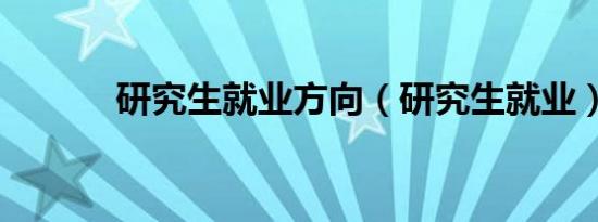 研究生就业方向（研究生就业）