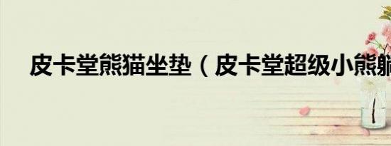 皮卡堂熊猫坐垫（皮卡堂超级小熊躺椅）