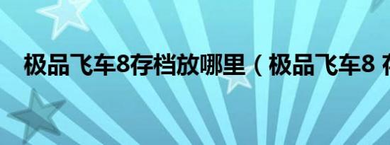 极品飞车8存档放哪里（极品飞车8 存档）