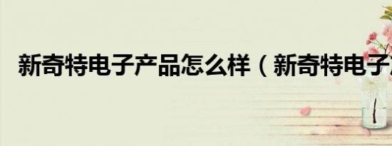 新奇特电子产品怎么样（新奇特电子产品）