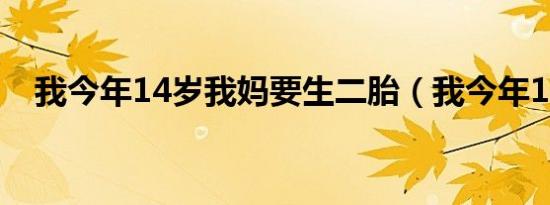 我今年14岁我妈要生二胎（我今年14岁）