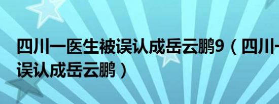 四川一医生被误认成岳云鹏9（四川一医生被误认成岳云鹏）
