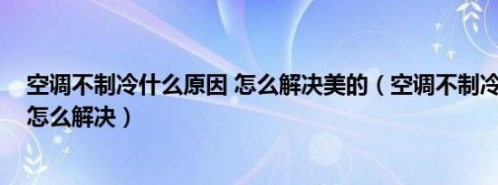 空调不制冷什么原因 怎么解决美的（空调不制冷什么原因 怎么解决）