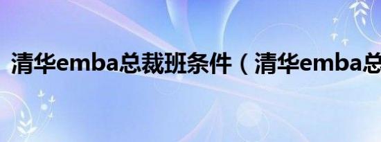 清华emba总裁班条件（清华emba总裁班）
