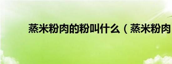 蒸米粉肉的粉叫什么（蒸米粉肉）