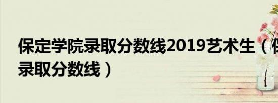 保定学院录取分数线2019艺术生（保定学院录取分数线）